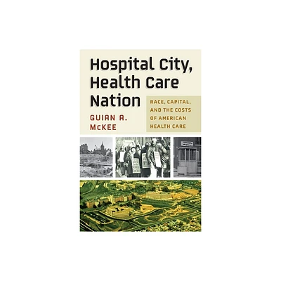 Hospital City, Health Care Nation - (Politics and Culture in Modern America) by Guian A McKee (Hardcover)