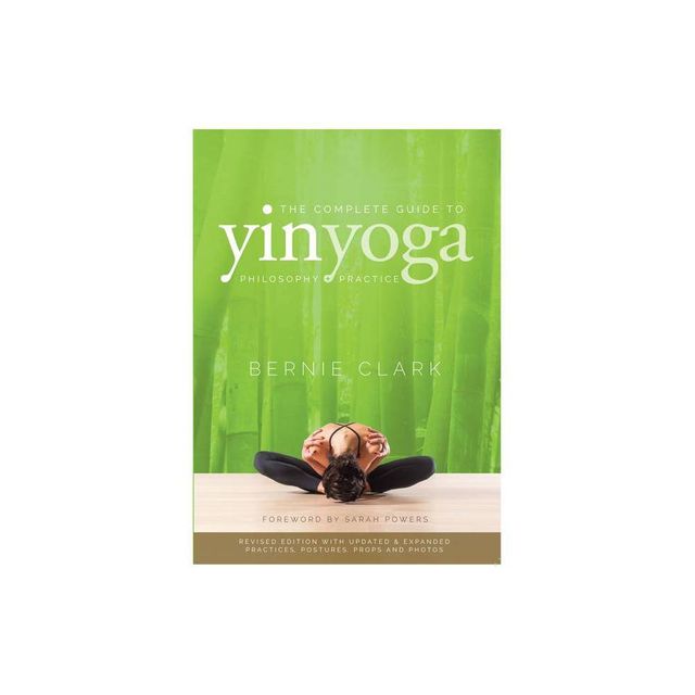 The Complete Guide to Yin Yoga - 2nd Edition by Bernie Clark (Paperback)