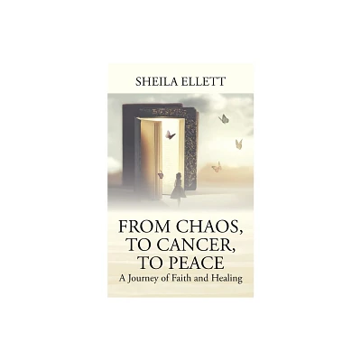 From Chaos, To Cancer, To Peace - by Sheila Ellett (Paperback)