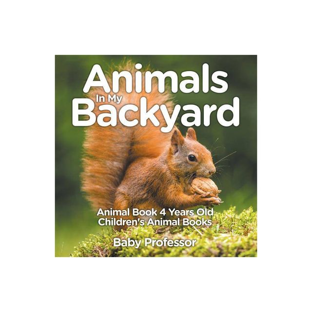 Animals In My Backyard - Animal Book 4 Years Old Childrens Animal Books - by Baby Professor (Paperback)