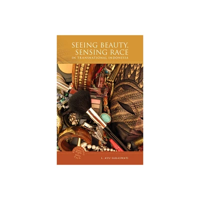 Seeing Beauty, Sensing Race in Transnational Indonesia - (Southeast Asia: Politics, Meaning, and Memory) by L Ayu Saraswati (Hardcover)