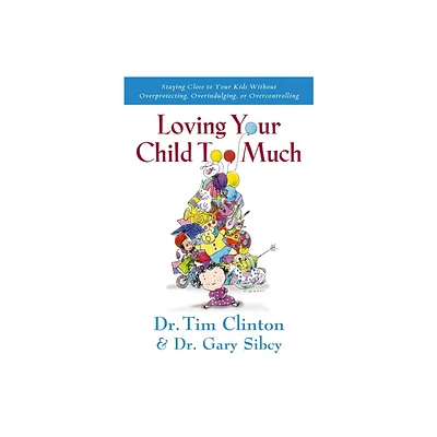 Loving Your Child Too Much - by Tim Clinton & Gary Sibcy (Paperback)