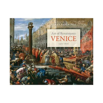 Art of Renaissance Venice, 1400-1600 - by Loren Partridge (Paperback)