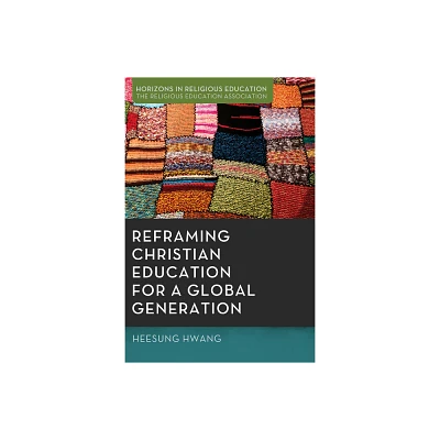 Reframing Christian Education for a Global Generation - (Horizons in Religious Education) by Heesung Hwang (Paperback)