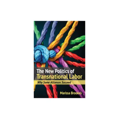 The New Politics of Transnational Labor - by Marissa Brookes (Paperback)