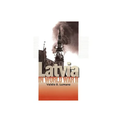 Latvia in World War II - (World War II: The Global, Human, and Ethical Dimension) by Valdis O Lumans (Hardcover)