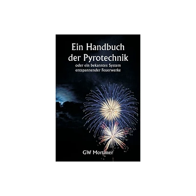 Ein Handbuch der Pyrotechnik oder ein bekanntes System entspannender Feuerwerke - by Gw Mortimer (Paperback)