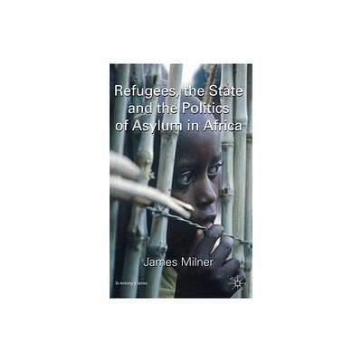 Refugees, the State and the Politics of Asylum in Africa - (St Antonys) by J Milner (Hardcover)