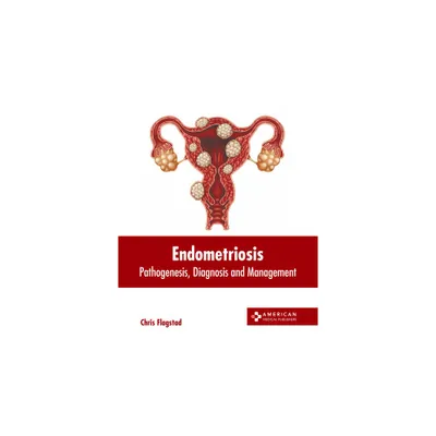 Endometriosis: Pathogenesis, Diagnosis and Management - by Chris Flagstad (Hardcover)