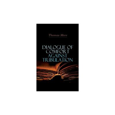 Dialogue of Comfort Against Tribulation - by Thomas More (Paperback)