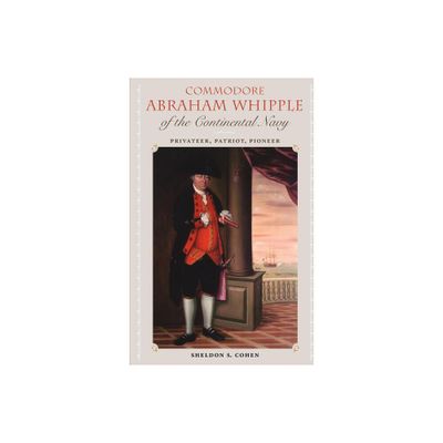 Commodore Abraham Whipple of the Continental Navy - (New Perspectives on Maritime History and Nautical Archaeolog) by Sheldon S Cohen (Paperback)