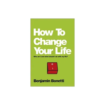 How To Change Your Life - by Benjamin Bonetti (Paperback)