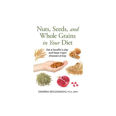 Nuts, Seeds, and Whole Grains in Your Diet - by Swarna Adusumilli Moldanado (Paperback)