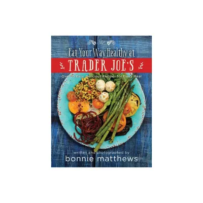 The Eat Your Way Healthy at Trader Joes Cookbook - by Bonnie Matthews (Hardcover)