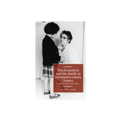 Psychoanalysis and the Family in Twentieth-Century France - (Studies in Modern French and Francophone History) by Richard Bates (Hardcover)