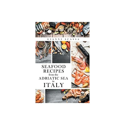 Seafood Recipes from the Adriatic Sea in Italy - by Gianni Scassa (Paperback)