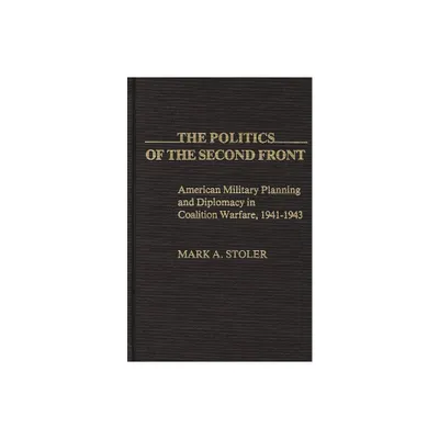 The Politics of the Second Front - (Contributions in Military Studies) by Mark Stoler (Hardcover)