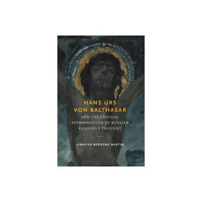 Hans Urs Von Balthasar and the Critical Appropriation of Russian Religious Thought - by Jennifer Newsome Martin (Paperback)