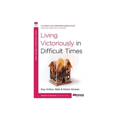 Living Victoriously in Difficult Times - (40-Minute Bible Studies) by Kay Arthur & Bob Vereen & Diane Vereen (Paperback)