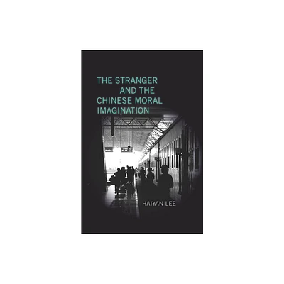 The Stranger and the Chinese Moral Imagination - by Haiyan Lee (Hardcover)