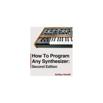 How To Program Any Synthesizer - by Ashley Hewitt (Paperback)