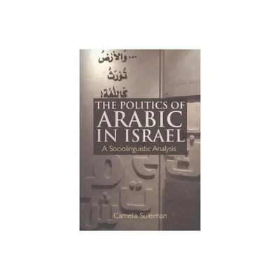 The Politics of Arabic in Israel - by Camelia Suleiman (Paperback)