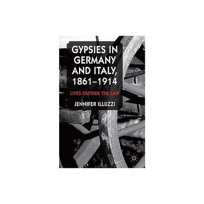 Gypsies in Germany and Italy, 1861-1914 - by J Illuzzi (Hardcover)