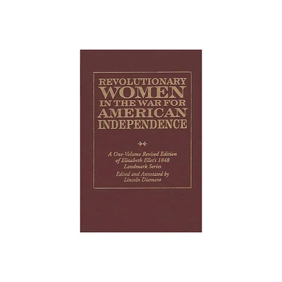 Revolutionary Women in the War for American Independence - Annotated by Elizabeth Fries Ellet (Hardcover)