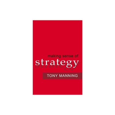 Making Sense of Strategy - by Tony Manning (Paperback)