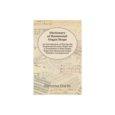 Dictionary of Hammond-Organ Stops - An Introduction of Playing the Hammond Electric Organ and a Translation of Pipe-Organ Stops into Hammond-Organ