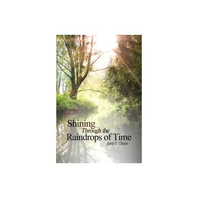 Shining Through the Raindrops of Time - by Janice Chase (Paperback)