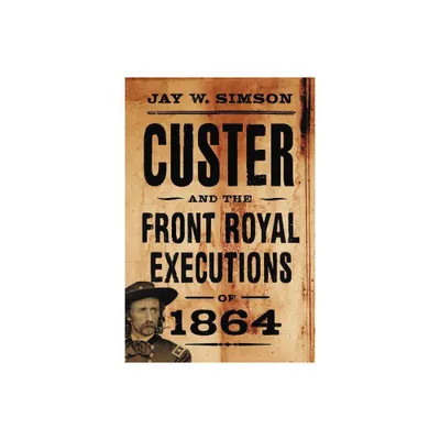 Custer and the Front Royal Executions of 1864 - by Jay W Simson (Paperback)