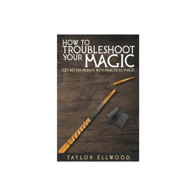 How to Troubleshoot Your Magic - (How Magic Works) by Taylor Ellwood (Paperback)