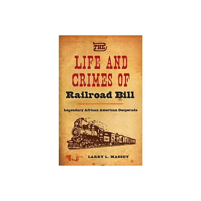 The Life and Crimes of Railroad Bill - by Larry L Massey (Hardcover)