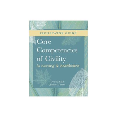 FACILITATOR GUIDE for Core Competencies of Civility in Nursing & Healthcare - by Cynthia M Clark & Jessica G Smith (Paperback)