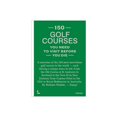 150 Golf Courses You Need to Visit Before You Die - by Stefanie Waldek (Hardcover)