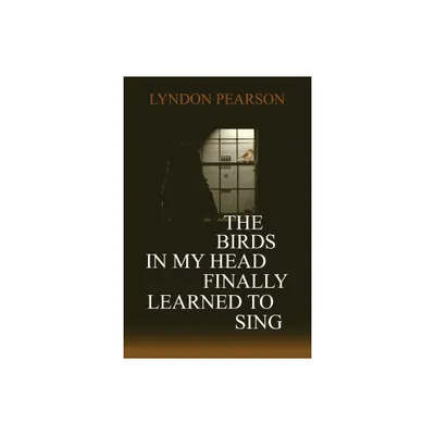 The Birds In My Head Finally Learned to Sing - by Lyndon Pearson (Paperback)