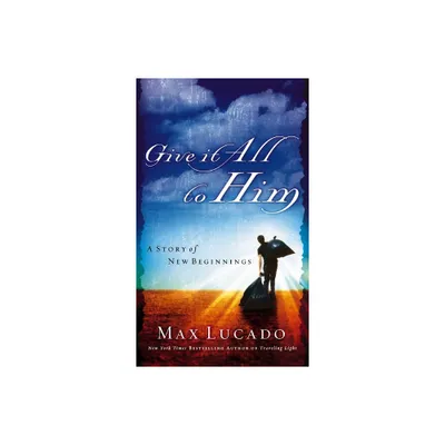 Give It All to Him - by Max Lucado (Paperback)