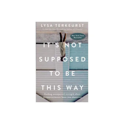 Its Not Supposed to Be This Way : Finding Unexpected Strength When Disappointments Leave You Shattered - by Lysa TerKeurst (Hardcover)