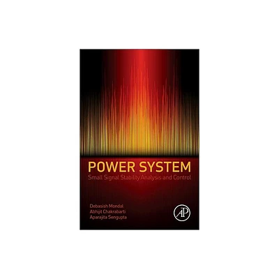 Power System Small Signal Stability Analysis and Control - by Debasish Mondal & Abhijit Chakrabarti & Aparajita SenGupta (Hardcover)