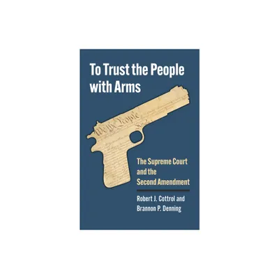 To Trust the People with Arms - by Robert J Cottrol & Brannon P Denning (Hardcover)