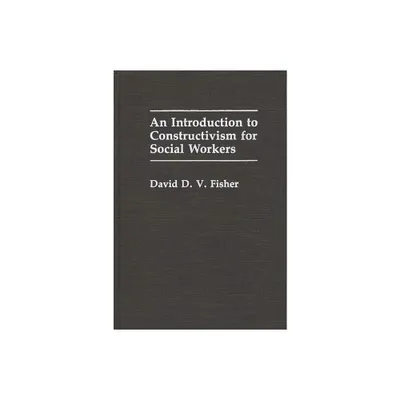 An Introduction to Constructivism for Social Workers - (Contributions in Drama and Theatre) by David D V Fisher (Hardcover)