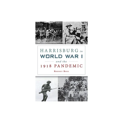 Harrisburg in World War I and the 1918 Pandemic - by Rodney Ross (Paperback)