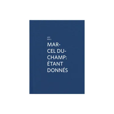 Marcel Duchamp: tant Donns - by Jeff Wall (Hardcover)