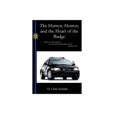 The Humor, Horror, and the Heart of the Badge - by Chris Schultz (Paperback)