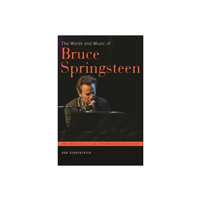 The Words and Music of Bruce Springsteen - (Praeger Singer-Songwriter Collection) by Rob Kirkpatrick (Hardcover)