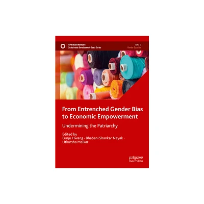 From Entrenched Gender Bias to Economic Empowerment - (Sustainable Development Goals) by Eunju Hwang & Bhabani Shankar Nayak & Utkarsha Malkar