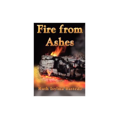 Fire from Ashes - by Ruth Isylma Bastedo (Paperback)