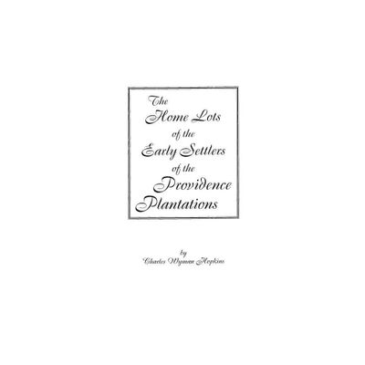 Home Lots of the Early Settlers of the Providence Plantations - by Charles Wyman Hopkins (Paperback)