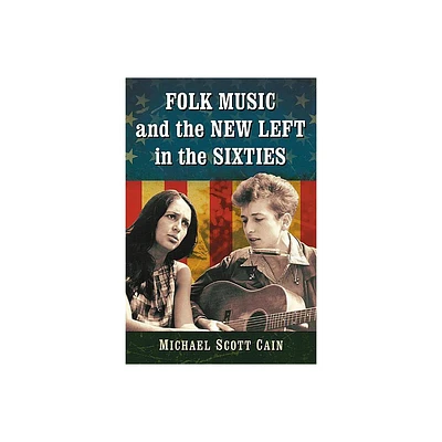 Folk Music and the New Left in the Sixties - by Michael Scott Cain (Paperback)